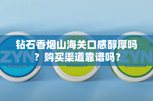 钻石香烟山海关口感醇厚吗？购买渠道靠谱吗？